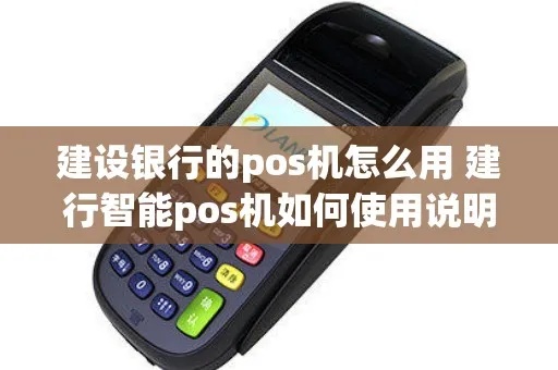建行怎么用POS机(建行POS机使用教程) 建行怎么用POS机(建行POS机使用教程)