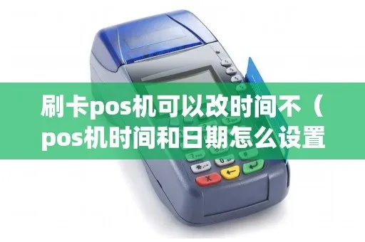 pos机开机之后怎么设置时间日期(POS机基本操作指南) pos机开机之后怎么设置时间日期(POS机基本操作指南)