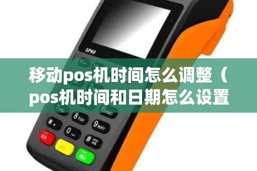 pos机开机之后怎么设置时间日期(POS机基本操作指南) pos机开机之后怎么设置时间日期(POS机基本操作指南)