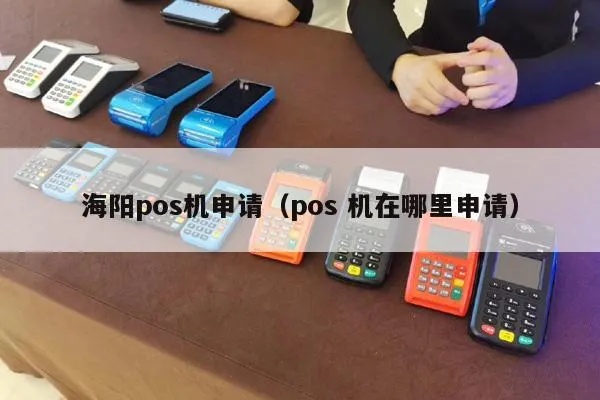 海阳pos机怎么申请(海阳pos机申请步骤详解) 海阳pos机怎么申请(海阳pos机申请步骤详解)
