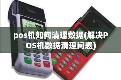 pos机信息怎么清除,POS机常见问题解决方法 pos机信息怎么清除,POS机常见问题解决方法