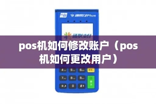 POS机账户修改教程,POS机账户信息如何更改 POS机账户修改教程,POS机账户信息如何更改