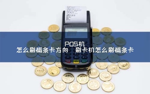 POS机磁条怎么用（POS机磁条使用指南）