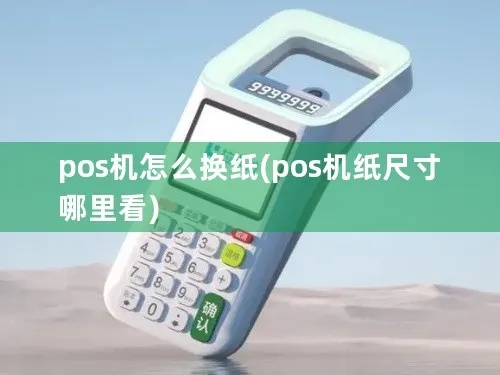 POS机上纸步骤详解,POS机纸张更换方法 POS机上纸步骤详解,POS机纸张更换方法