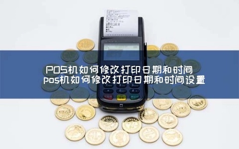 POS机日期修改方法详解，POS机日期设置步骤分享