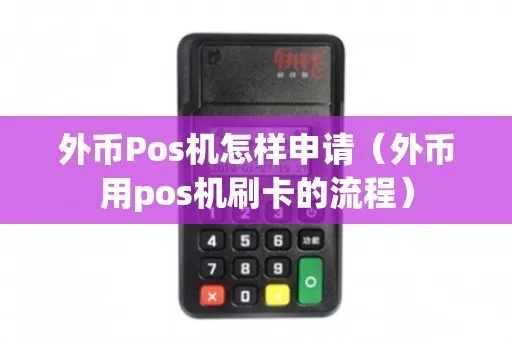外币申请POS机流程详解,外币POS机申请条件及流程步骤 外币申请POS机流程详解,外币POS机申请条件及流程步骤
