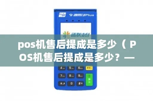 pos机客服怎么抽成(详解pos机服务费用结构) pos机客服怎么抽成(详解pos机服务费用结构)