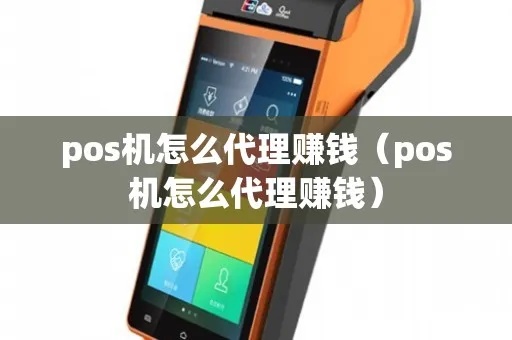 pos机招商怎么赚钱（教你开展POS机代理业务的赚钱技巧）
