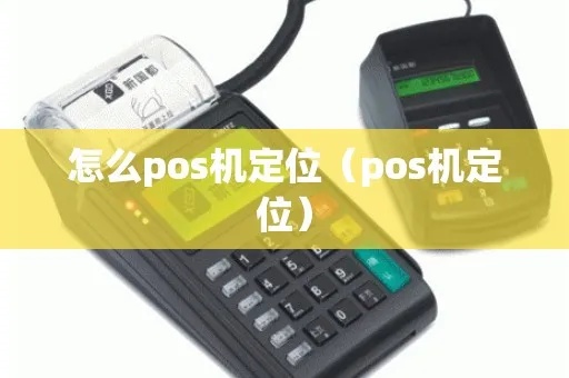 POS机定位设置方法详解,POS机定位功能使用指南 POS机定位设置方法详解,POS机定位功能使用指南