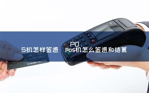 POS机签到签退的操作步骤详解 POS机签到签退的操作步骤详解