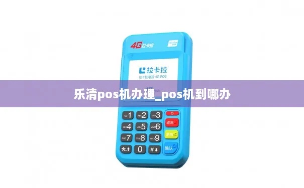 乐清pos机怎么申请(申请乐清地区的POS机步骤详解) 乐清pos机怎么申请(申请乐清地区的POS机步骤详解)