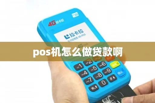 如何正确使用POS机进行贷款,POS机贷款步骤详解 如何正确使用POS机进行贷款,POS机贷款步骤详解