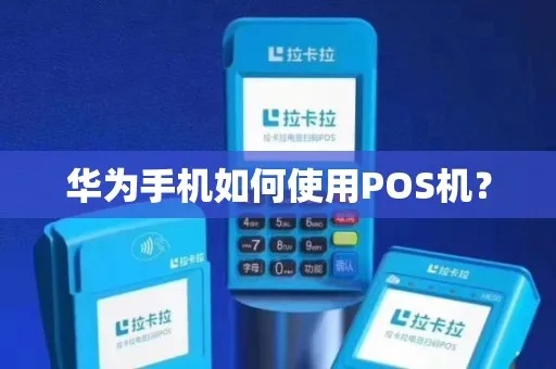 华为POS机如何开通和使用指南 华为POS机如何开通和使用指南