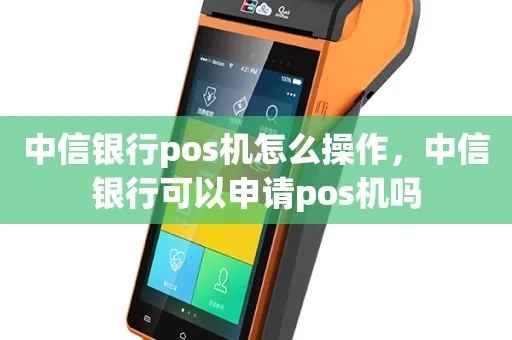 POS机中信怎么申请（中信银行POS机申请流程）