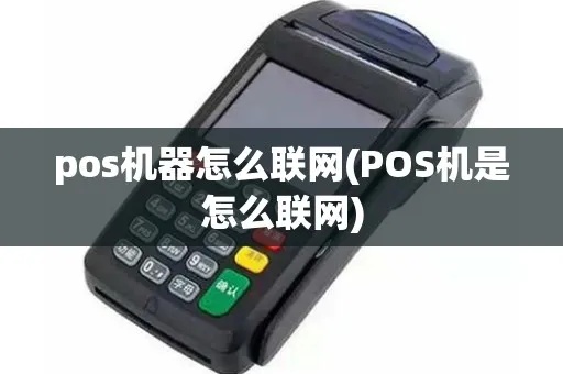 怎么用POS机联网(POS机联网操作步骤详解) 怎么用POS机联网(POS机联网操作步骤详解)