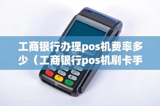 工行POS机收费标准及费率解析,工行POS机费用如何计算 工行POS机收费标准及费率解析,工行POS机费用如何计算