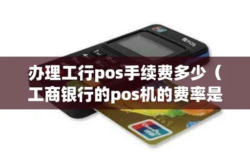 工行POS机收费标准及费率解析,工行POS机费用如何计算 工行POS机收费标准及费率解析,工行POS机费用如何计算