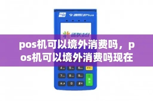 POS机怎么境外消费(使用POS机在国外消费的步骤和注意事项) POS机怎么境外消费(使用POS机在国外消费的步骤和注意事项)