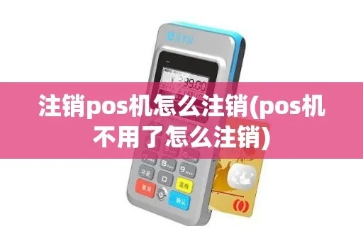 POS机如何注销,POS机取消使用步骤详解 POS机如何注销,POS机取消使用步骤详解