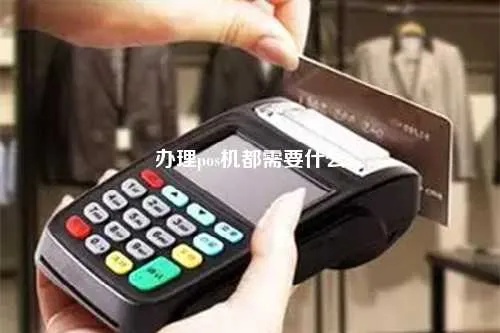 威县POS机申请流程详解,威县POS机申请条件及办理步骤 威县POS机申请流程详解,威县POS机申请条件及办理步骤