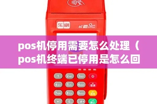 POS机如何申请停用服务(POS机停用流程详解) POS机如何申请停用服务(POS机停用流程详解)
