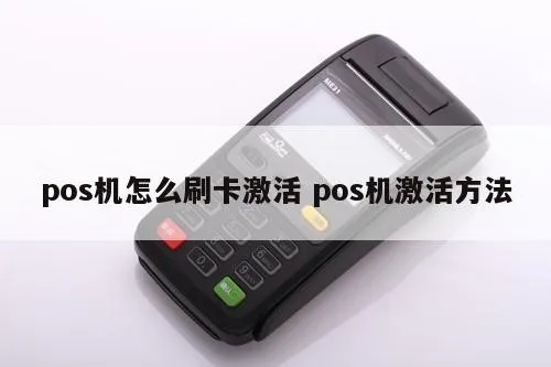 POS机刷卡怎么激活,POS机激活步骤详解 POS机刷卡怎么激活,POS机激活步骤详解