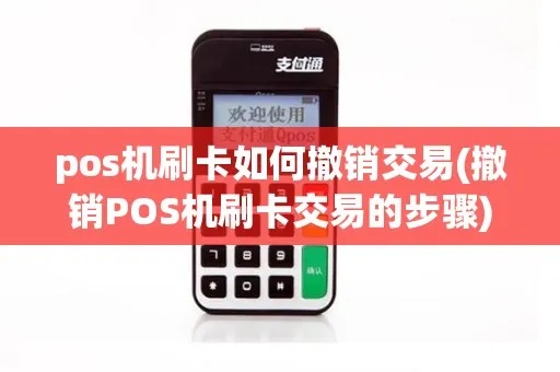 POS机刷卡撤销操作步骤详解,POS机撤销交易流程介绍 POS机刷卡撤销操作步骤详解,POS机撤销交易流程介绍