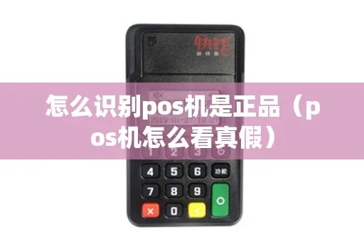 如何鉴别真假POS机,POS机真伪辨别技巧分享 如何鉴别真假POS机,POS机真伪辨别技巧分享