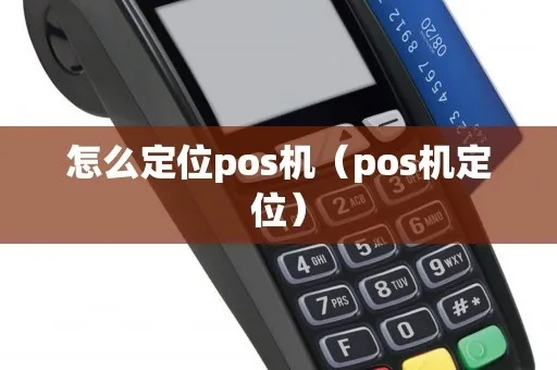 pos机怎么查寻位置(pos机定位方法介绍) pos机怎么查寻位置(pos机定位方法介绍)