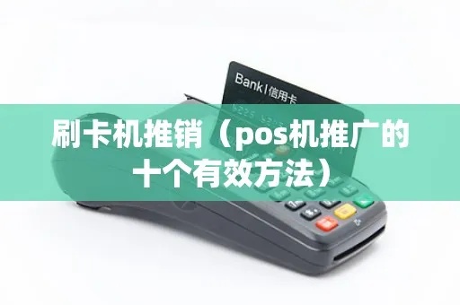 刷卡POS机如何进行营销推广,刷卡POS机营销策略分享 刷卡POS机如何进行营销推广,刷卡POS机营销策略分享