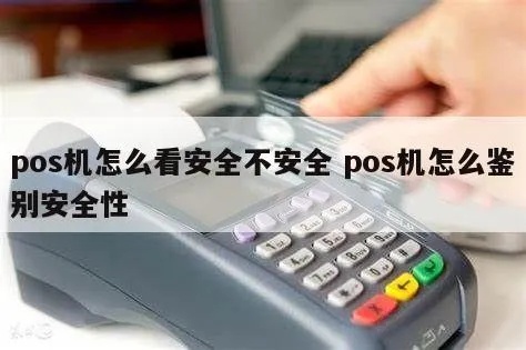 如何分辨pos机安全(避免pos机安全隐患的方法) 如何分辨pos机安全(避免pos机安全隐患的方法)