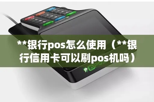 银行POS机如何使用(详细操作步骤) 银行POS机如何使用(详细操作步骤)