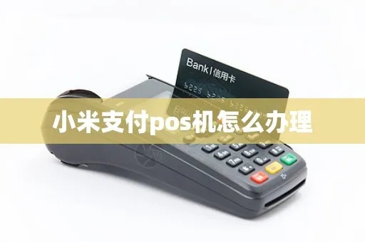小米POS机如何开通,小米POS机开通流程详解 小米POS机如何开通,小米POS机开通流程详解