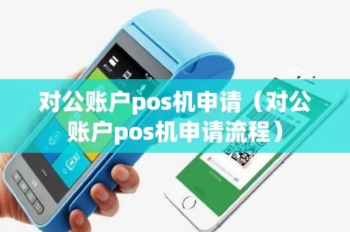 如何申请对公POS机(企业POS机申请流程解析) 如何申请对公POS机(企业POS机申请流程解析)