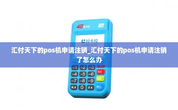 如何正确注销汇付天下POS机,操作步骤详解 如何正确注销汇付天下POS机,操作步骤详解