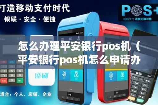 平安银行POS机办理流程详解，POS机申请条件与办理步骤