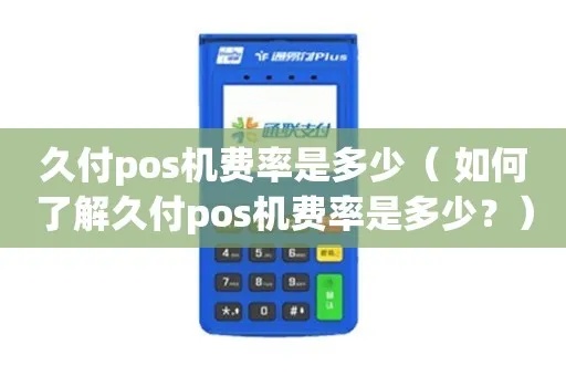 久付pos机如何办理,久付pos机费率优势对比