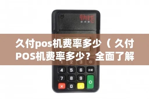 久付pos机如何办理,久付pos机费率优势对比
