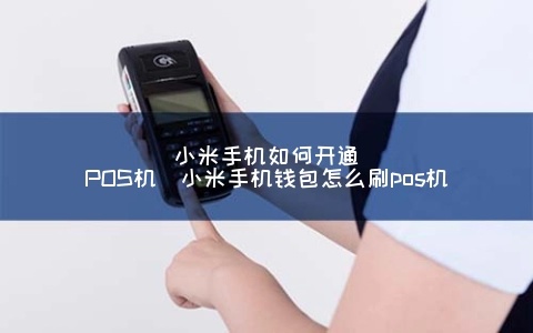 pos机如何设置小米钱包支付,小米钱包pos机使用教程