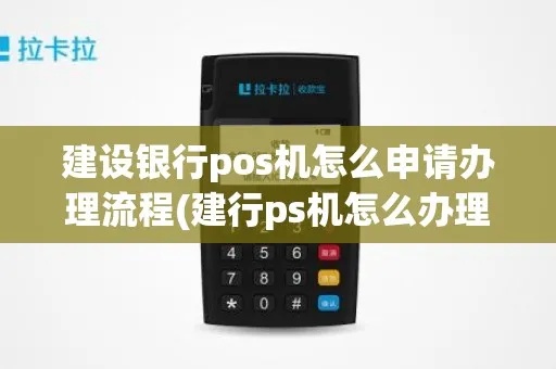 如何办建行POS机(建行POS机申请流程详解) 如何办建行POS机(建行POS机申请流程详解)