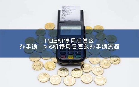 建行pos机停用流程详解,建行pos机停用步骤说明 建行pos机停用流程详解,建行pos机停用步骤说明