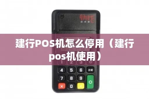 建行pos机停用流程详解,建行pos机停用步骤说明 建行pos机停用流程详解,建行pos机停用步骤说明