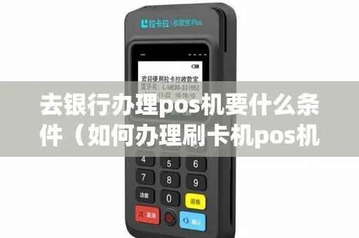 如何得到银行POS机(申请银行POS机的流程和条件) 如何得到银行POS机(申请银行POS机的流程和条件)