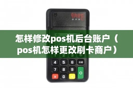 pos机如何修改账户(详解pos机账户修改方法) pos机如何修改账户(详解pos机账户修改方法)