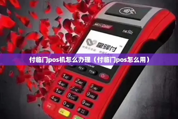 付临门pos机如何办理（详细办理流程及注意事项）
