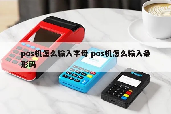 pos机字母如何输入(pos机字母输入方法详解) pos机字母如何输入(pos机字母输入方法详解)