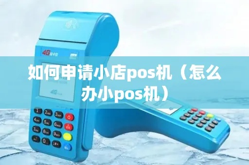 如何办理小pos机(小pos机申请流程详解) 如何办理小pos机(小pos机申请流程详解)