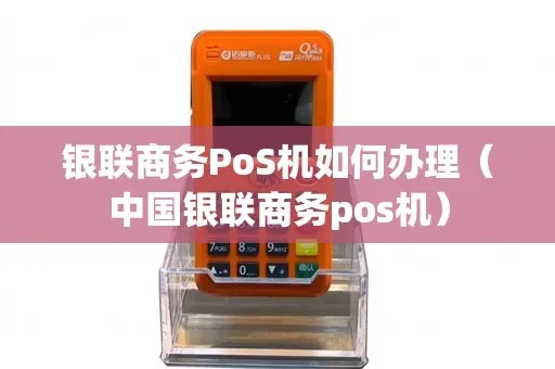 如何领取银联商务pos机(银联商务pos机申请流程详解) 如何领取银联商务pos机(银联商务pos机申请流程详解)