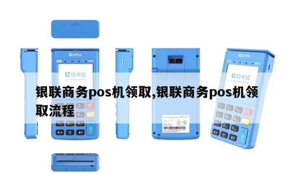 如何领取银联商务pos机(银联商务pos机申请流程详解) 如何领取银联商务pos机(银联商务pos机申请流程详解)