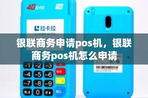 如何领取银联商务pos机(银联商务pos机申请流程详解) 如何领取银联商务pos机(银联商务pos机申请流程详解)